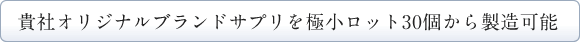 貴社オリジナルブランドサプリを極小ロット30個から製造可能